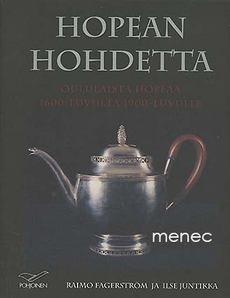 Fagerström, Raimo & Juntikka, Ilse - Hopean hohdetta. Oululaista hopeaa 1600-luvulta 1900-luvulle 